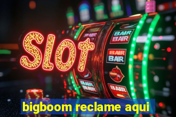 bigboom reclame aqui